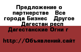 Предложение о партнерстве - Все города Бизнес » Другое   . Дагестан респ.,Дагестанские Огни г.